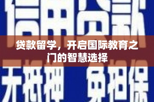 贵德贷款留学，开启国际教育之门的智慧选择