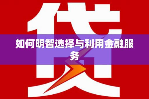 贵德如何明智选择与利用金融服务