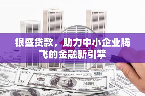 贵德银盛贷款，助力中小企业腾飞的金融新引擎