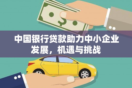 贵德中国银行贷款助力中小企业发展，机遇与挑战