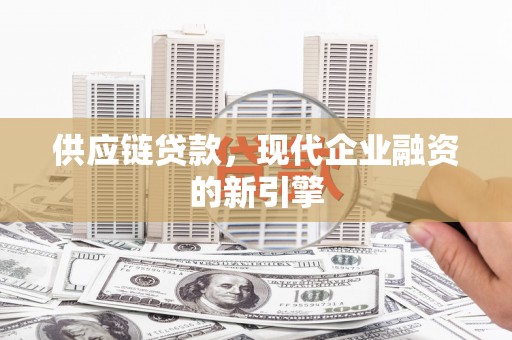 贵德供应链贷款，现代企业融资的新引擎