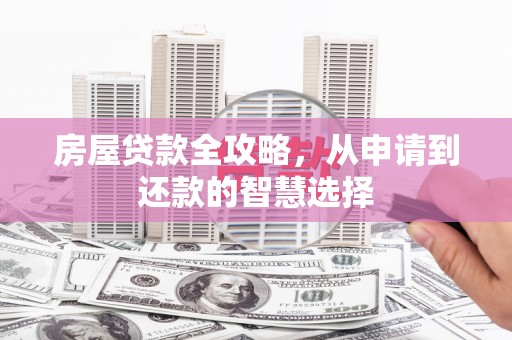 贵德房屋贷款全攻略，从申请到还款的智慧选择