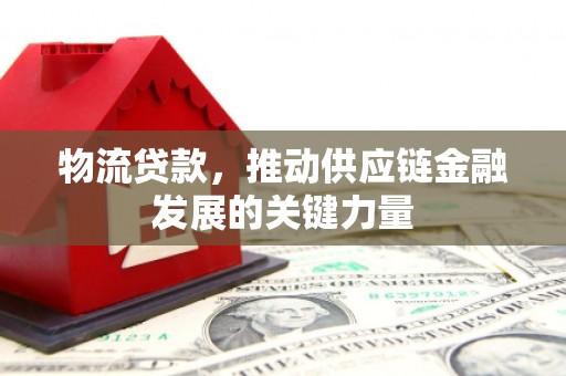 贵德物流贷款，推动供应链金融发展的关键力量