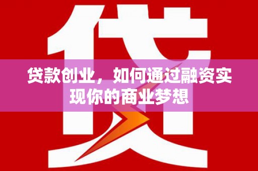 贵德贷款创业，如何通过融资实现你的商业梦想