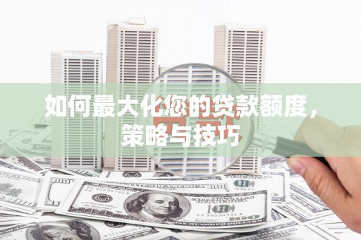 贵德如何最大化您的贷款额度，策略与技巧