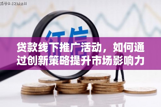 贵德贷款线下推广活动，如何通过创新策略提升市场影响力