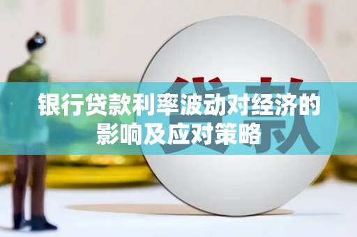 贵德银行贷款利率波动对经济的影响及应对策略