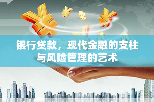 贵德银行贷款，现代金融的支柱与风险管理的艺术