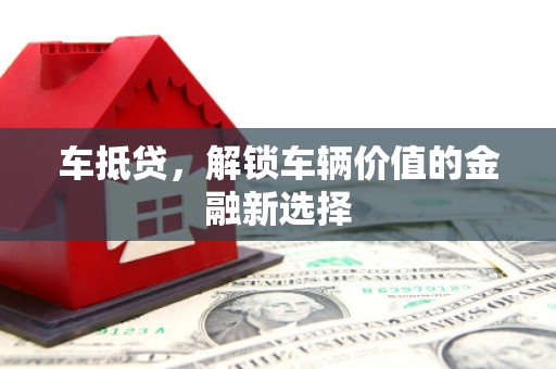 贵德车抵贷，解锁车辆价值的金融新选择