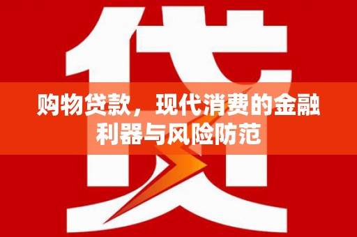 贵德购物贷款，现代消费的金融利器与风险防范