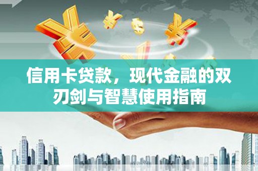 贵德信用卡贷款，现代金融的双刃剑与智慧使用指南