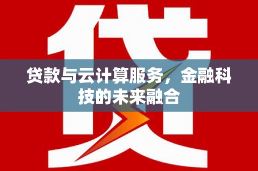 贵德贷款与云计算服务，金融科技的未来融合