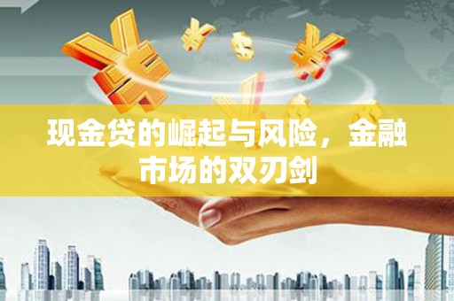 贵德现金贷的崛起与风险，金融市场的双刃剑