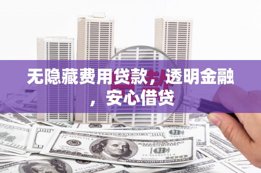 贵德无隐藏费用贷款，透明金融，安心借贷