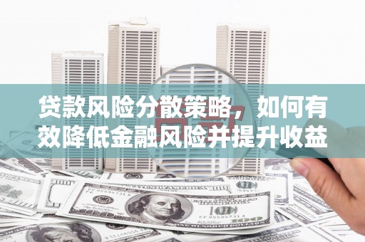 贵德贷款风险分散策略，如何有效降低金融风险并提升收益