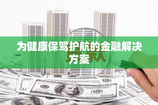贵德为健康保驾护航的金融解决方案