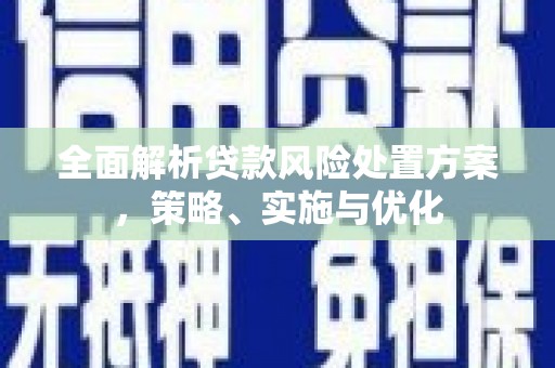 贵德全面解析贷款风险处置方案，策略、实施与优化