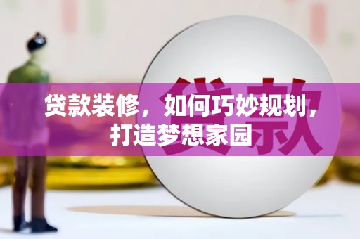 贵德贷款装修，如何巧妙规划，打造梦想家园
