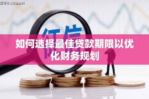 贵德如何选择最佳贷款期限以优化财务规划