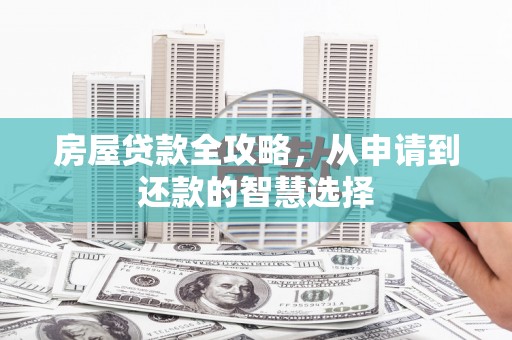 贵德房屋贷款全攻略，从申请到还款的智慧选择