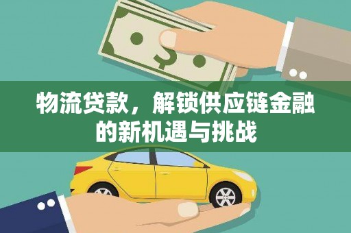 贵德物流贷款，解锁供应链金融的新机遇与挑战