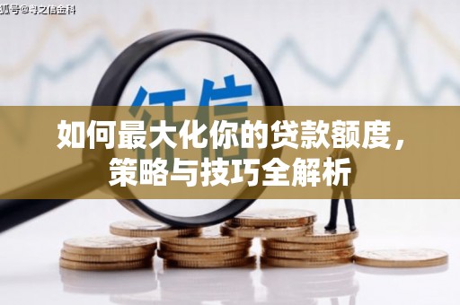 贵德如何最大化你的贷款额度，策略与技巧全解析