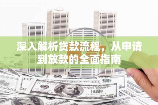 贵德深入解析贷款流程，从申请到放款的全面指南