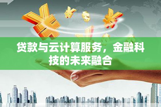 贵德贷款与云计算服务，金融科技的未来融合