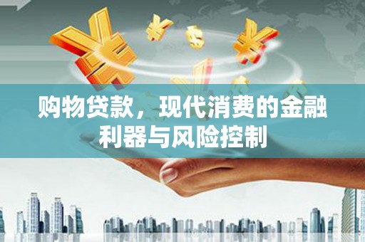 贵德购物贷款，现代消费的金融利器与风险控制