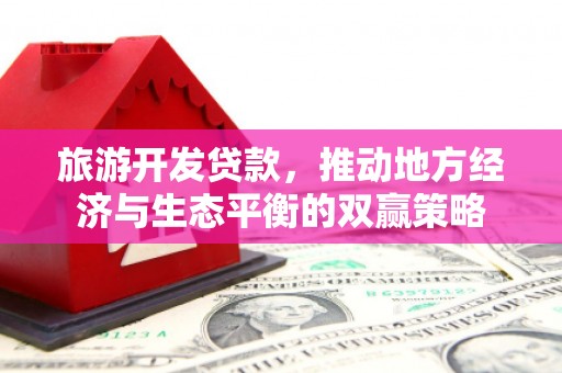 贵德旅游开发贷款，推动地方经济与生态平衡的双赢策略