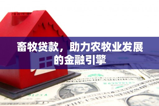 贵德畜牧贷款，助力农牧业发展的金融引擎