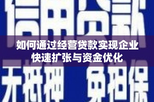 贵德如何通过经营贷款实现企业快速扩张与资金优化