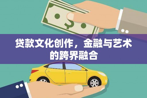 贵德贷款文化创作，金融与艺术的跨界融合
