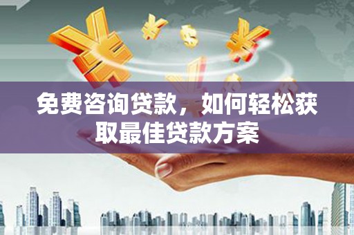 贵德免费咨询贷款，如何轻松获取最佳贷款方案