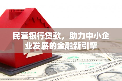 贵德民营银行贷款，助力中小企业发展的金融新引擎