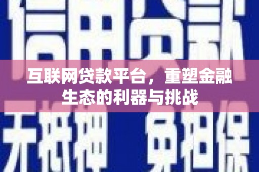 贵德互联网贷款平台，重塑金融生态的利器与挑战