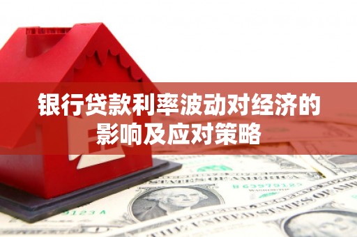 贵德银行贷款利率波动对经济的影响及应对策略