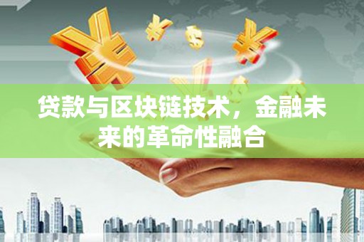 贵德贷款与区块链技术，金融未来的革命性融合