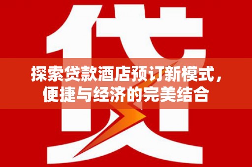 贵德探索贷款酒店预订新模式，便捷与经济的完美结合