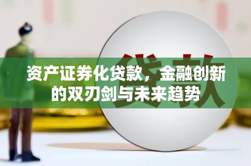 贵德资产证券化贷款，金融创新的双刃剑与未来趋势