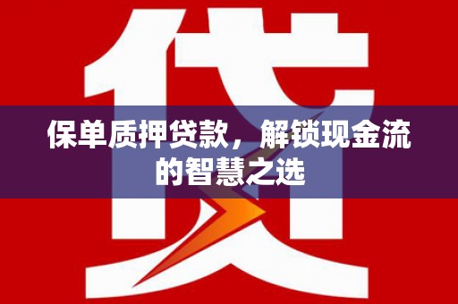 贵德保单质押贷款，解锁现金流的智慧之选