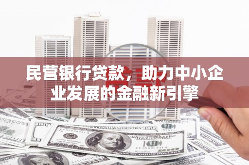 贵德民营银行贷款，助力中小企业发展的金融新引擎