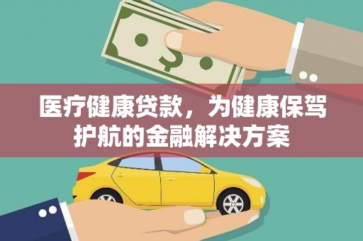 贵德医疗健康贷款，为健康保驾护航的金融解决方案