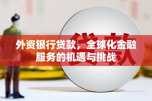 贵德外资银行贷款，全球化金融服务的机遇与挑战