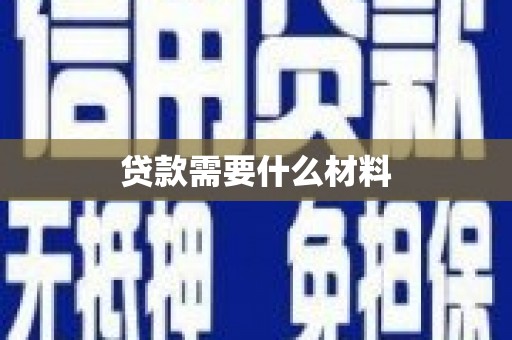 贵德贷款需要什么材料