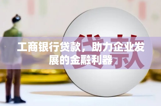 贵德工商银行贷款，助力企业发展的金融利器