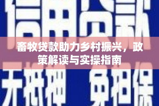 贵德畜牧贷款助力乡村振兴，政策解读与实操指南