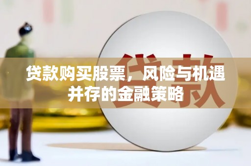 贵德贷款购买股票，风险与机遇并存的金融策略