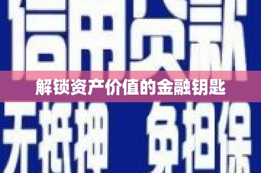 贵德解锁资产价值的金融钥匙