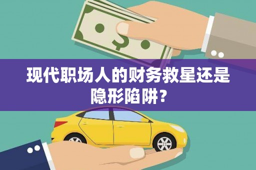 贵德现代职场人的财务救星还是隐形陷阱？